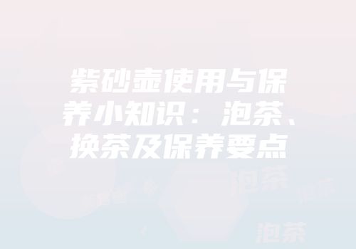 紫砂壶使用与保养小知识：泡茶、换茶及保养要点