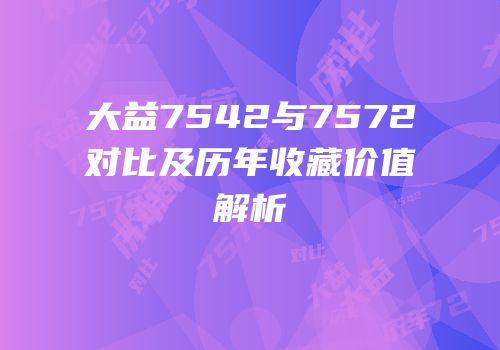 大益7542与7572对比及历年收藏价值解析
