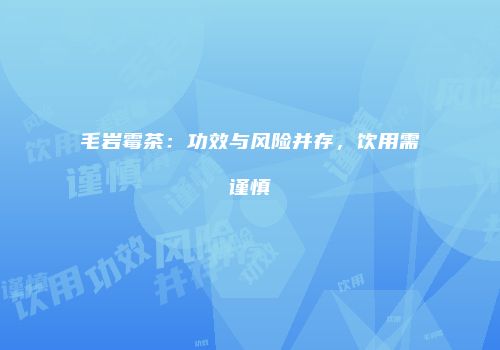 毛岩霉茶：功效与风险并存，饮用需谨慎