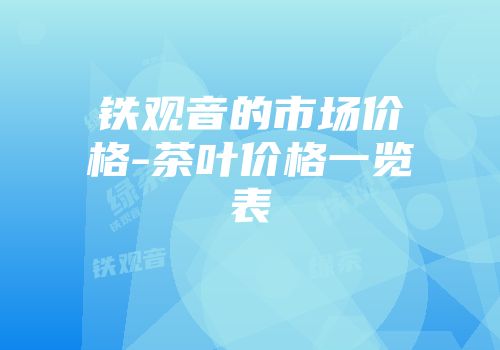 铁观音的市场价格-茶叶价格一览表