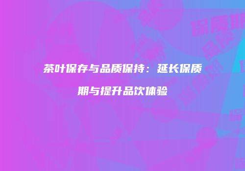 茶叶保存与品质保持：延长保质期与提升品饮体验