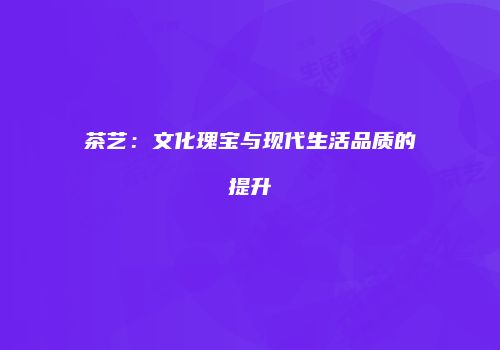 茶艺：文化瑰宝与现代生活品质的提升