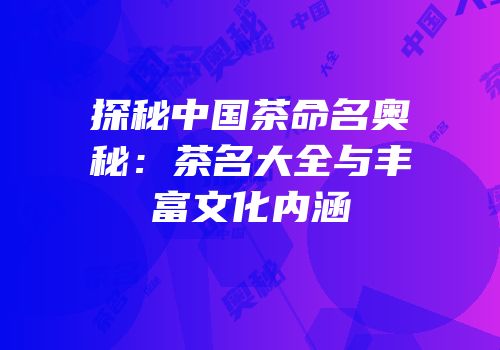 探秘中国茶命名奥秘：茶名大全与丰富文化内涵