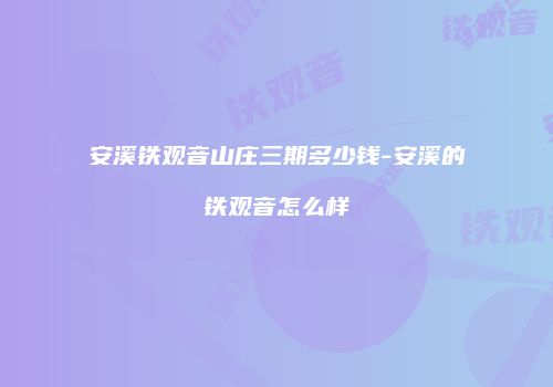 安溪铁观音山庄三期多少钱-安溪的铁观音怎么样