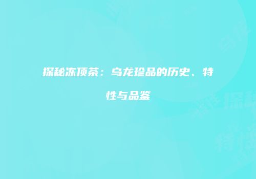 探秘冻顶茶：乌龙珍品的历史、特性与品鉴