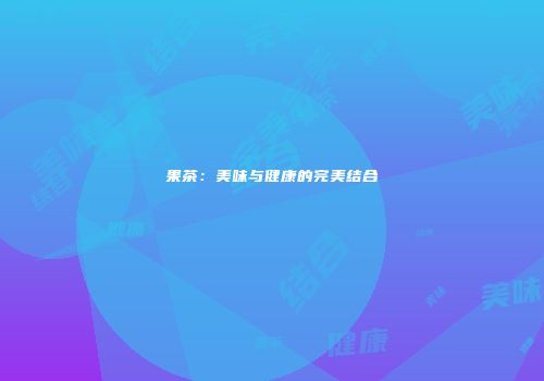 果茶：美味与健康的完美结合