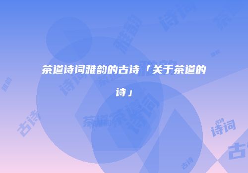 茶道诗词雅韵的古诗「关于茶道的诗」