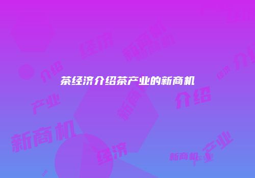 茶经济介绍茶产业的新商机