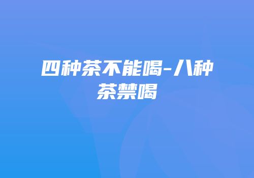 四种茶不能喝-八种茶禁喝