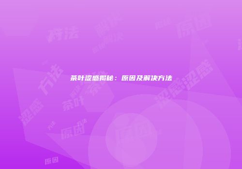 茶叶涩感揭秘：原因及解决方法