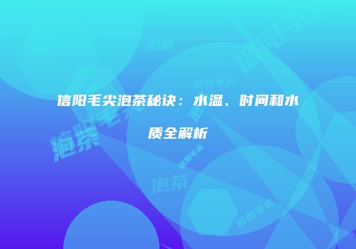 信阳毛尖泡茶秘诀：水温、时间和水质全解析