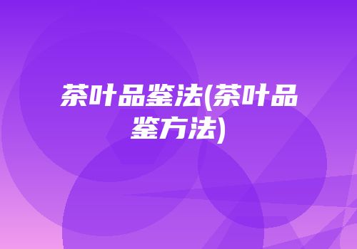 茶叶品鉴法(茶叶品鉴方法)