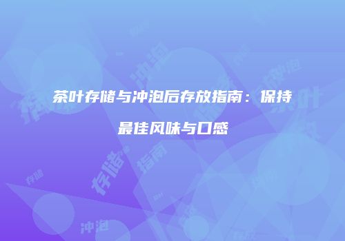 茶叶存储与冲泡后存放指南：保持最佳风味与口感