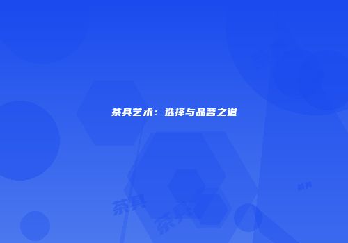茶具艺术：选择与品茗之道