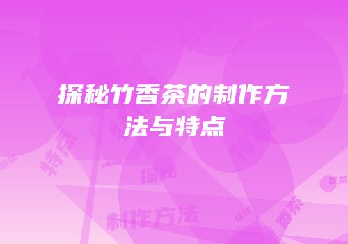 探秘竹香茶的制作方法与特点