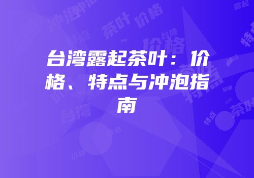 台湾露起茶叶：价格、特点与冲泡指南