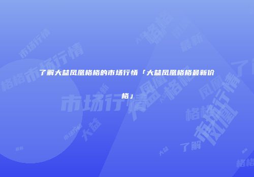 了解大益凤凰格格的市场行情「大益凤凰格格最新价格」