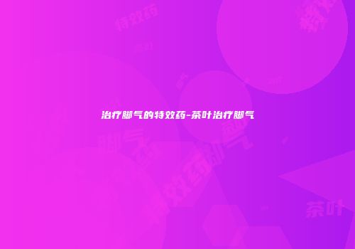 治疗脚气的特效药-茶叶治疗脚气
