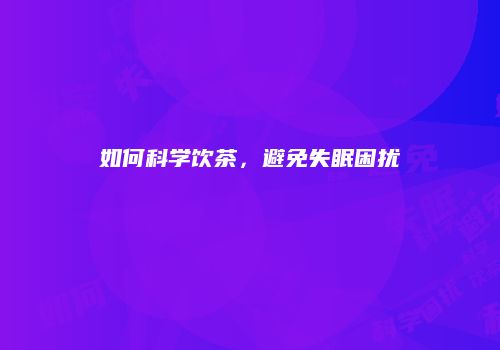 如何科学饮茶，避免失眠困扰