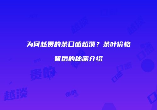 为何越贵的茶口感越淡？茶叶价格背后的秘密介绍