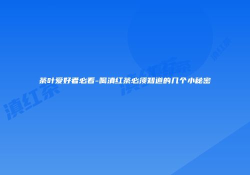 茶叶爱好者必看-喝滇红茶必须知道的几个小秘密