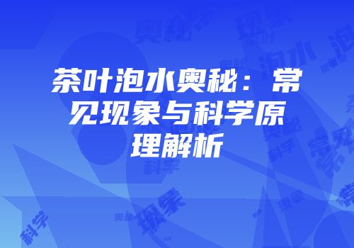 茶叶泡水奥秘：常见现象与科学原理解析
