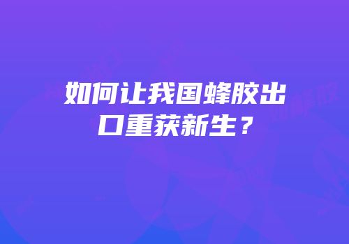 如何让我国蜂胶出口重获新生？