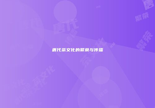 唐代茶文化的繁荣与传播