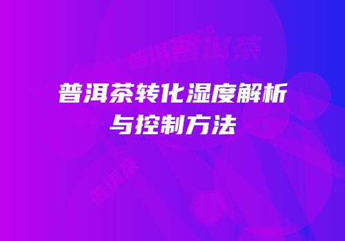 普洱茶转化湿度解析与控制方法