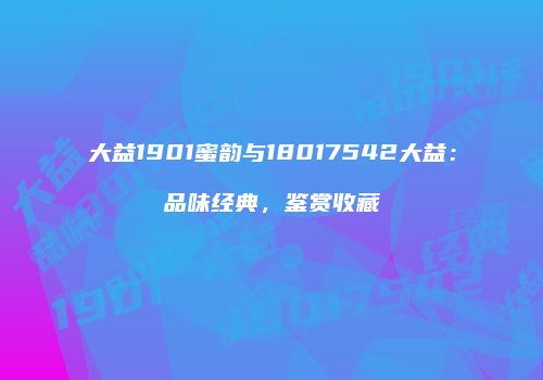 大益1901蜜韵与18017542大益：品味经典，鉴赏收藏