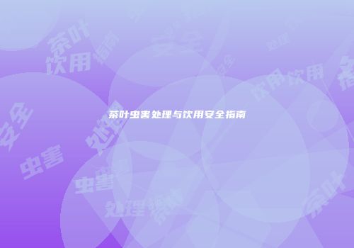 茶叶虫害处理与饮用安全指南