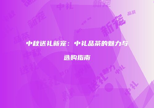 中秋送礼新宠：中礼品茶的魅力与选购指南