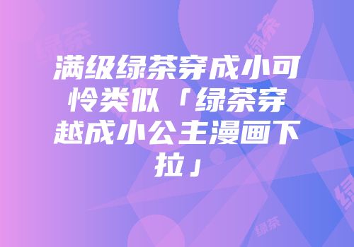 满级绿茶穿成小可怜类似「绿茶穿越成小公主漫画下拉」
