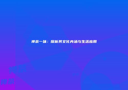 禅茶一味：探析其文化内涵与生活应用