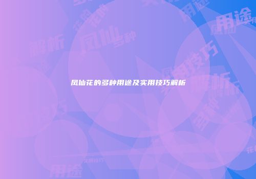 凤仙花的多种用途及实用技巧解析