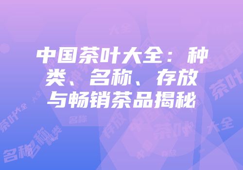 中国茶叶大全：种类、名称、存放与畅销茶品揭秘