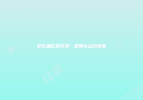 积庆里红茶详解：品质与选购指南