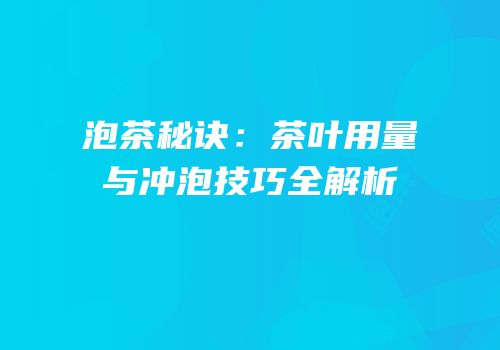 泡茶秘诀：茶叶用量与冲泡技巧全解析
