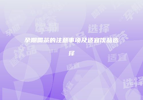 孕期喝茶的注意事项及适宜饮品选择
