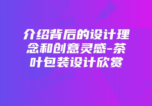 介绍背后的设计理念和创意灵感-茶叶包装设计欣赏