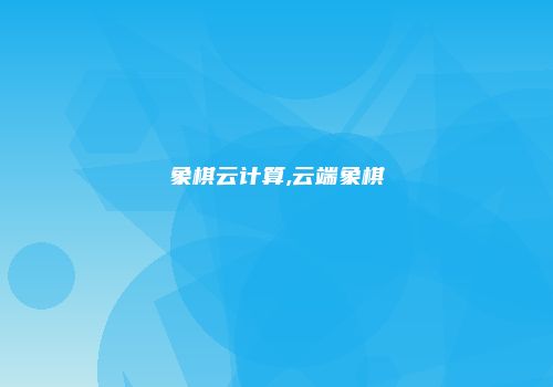 象棋云计算,云端象棋