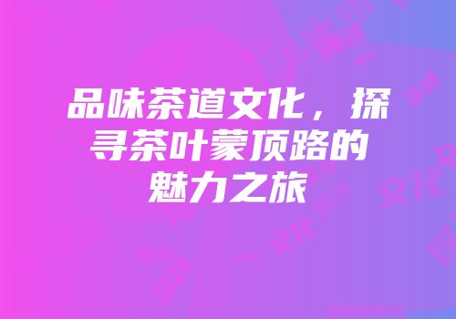 品味茶道文化，探寻茶叶蒙顶路的魅力之旅