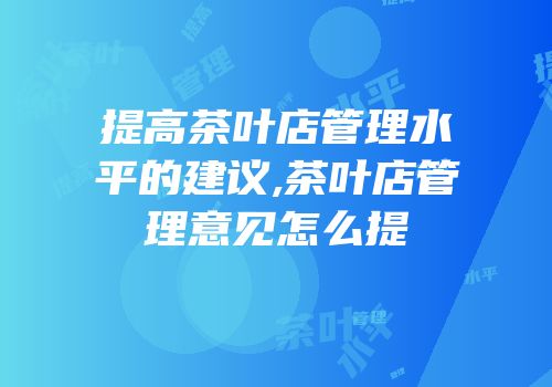 提高茶叶店管理水平的建议,茶叶店管理意见怎么提