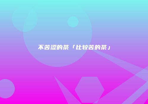 不苦涩的茶「比较苦的茶」