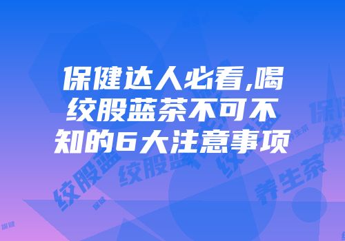 保健达人必看,喝绞股蓝茶不可不知的6大注意事项