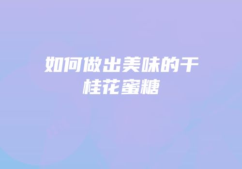 如何做出美味的干桂花蜜糖