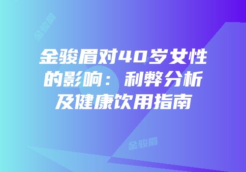金骏眉对40岁女性的影响：利弊分析及健康饮用指南