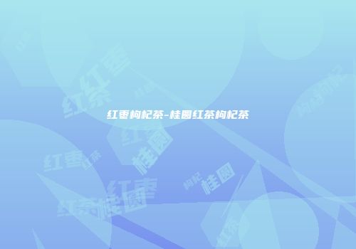 红枣枸杞茶-桂圆红茶枸杞茶