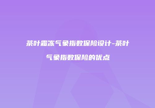 茶叶霜冻气象指数保险设计-茶叶气象指数保险的优点