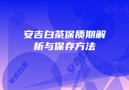 安吉白茶保质期解析与保存方法